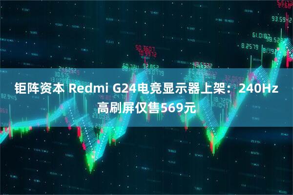 钜阵资本 Redmi G24电竞显示器上架：240Hz高刷屏仅售569元