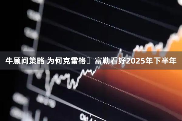 牛顾问策略 为何克雷格・富勒看好2025年下半年
