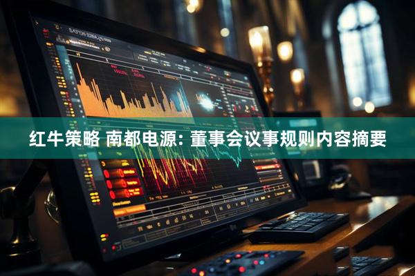 红牛策略 南都电源: 董事会议事规则内容摘要