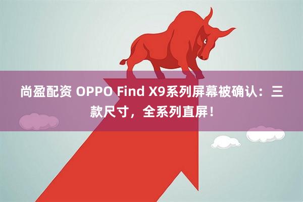 尚盈配资 OPPO Find X9系列屏幕被确认：三款尺寸，全系列直屏！