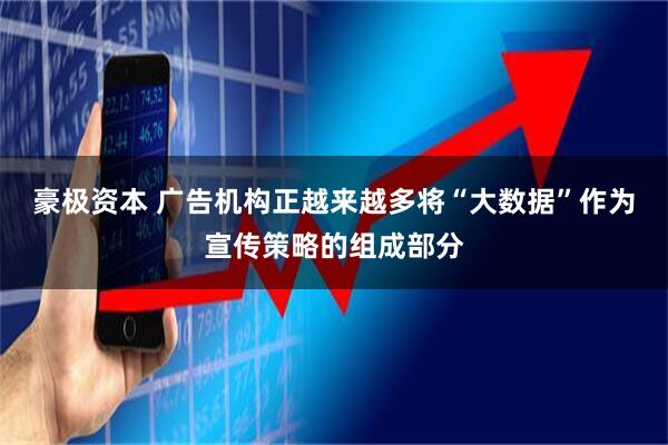豪极资本 广告机构正越来越多将“大数据”作为宣传策略的组成部分
