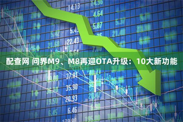 配查网 问界M9、M8再迎OTA升级：10大新功能