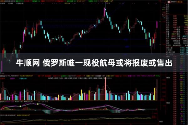 牛顺网 俄罗斯唯一现役航母或将报废或售出