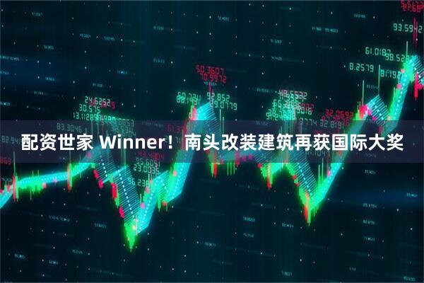 配资世家 Winner！南头改装建筑再获国际大奖