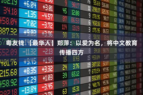 粤友钱 【最华人】郑萍：以爱为名，将中文教育传播四方