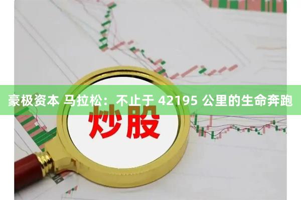豪极资本 马拉松：不止于 42195 公里的生命奔跑