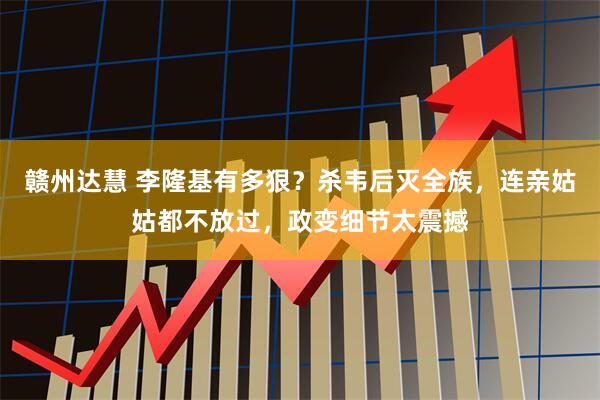 赣州达慧 李隆基有多狠？杀韦后灭全族，连亲姑姑都不放过，政变细节太震撼