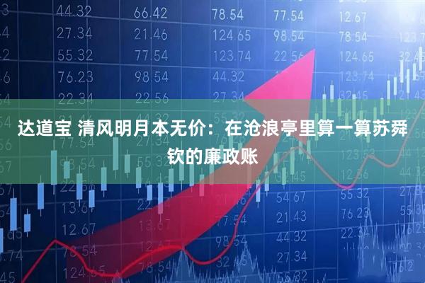 达道宝 清风明月本无价：在沧浪亭里算一算苏舜钦的廉政账