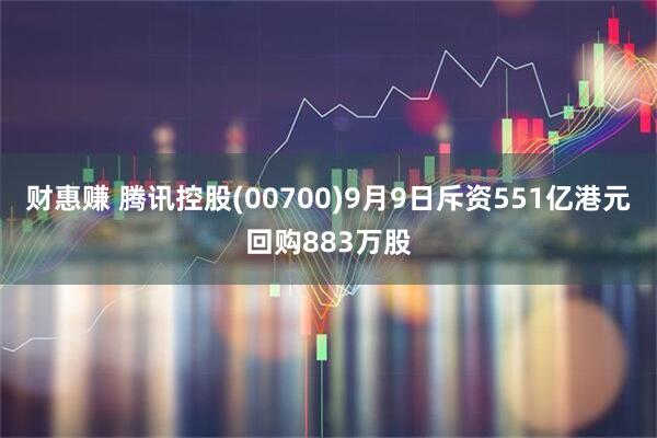 财惠赚 腾讯控股(00700)9月9日斥资551亿港元回购883万股